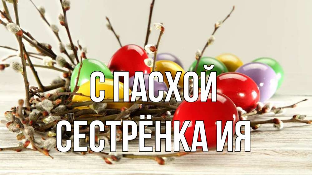 Открытка на каждый день с именем, Сестрёнка-Ия С пасхой пасха Прикольная открытка с пожеланием онлайн скачать бесплатно 