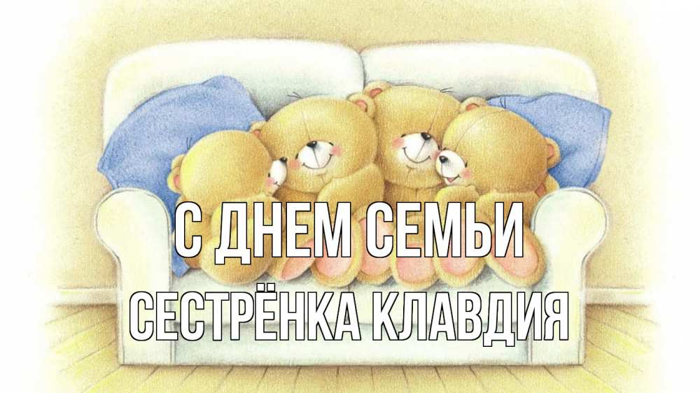 Открытка на каждый день с именем, Сестрёнка-Клавдия С днем семьи с днем семьи Прикольная открытка с пожеланием онлайн скачать бесплатно 