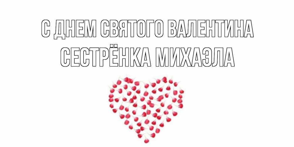 Открытка на каждый день с именем, Сестрёнка-Михаэла С днем Святого Валентина сердечко для любимой Прикольная открытка с пожеланием онлайн скачать бесплатно 