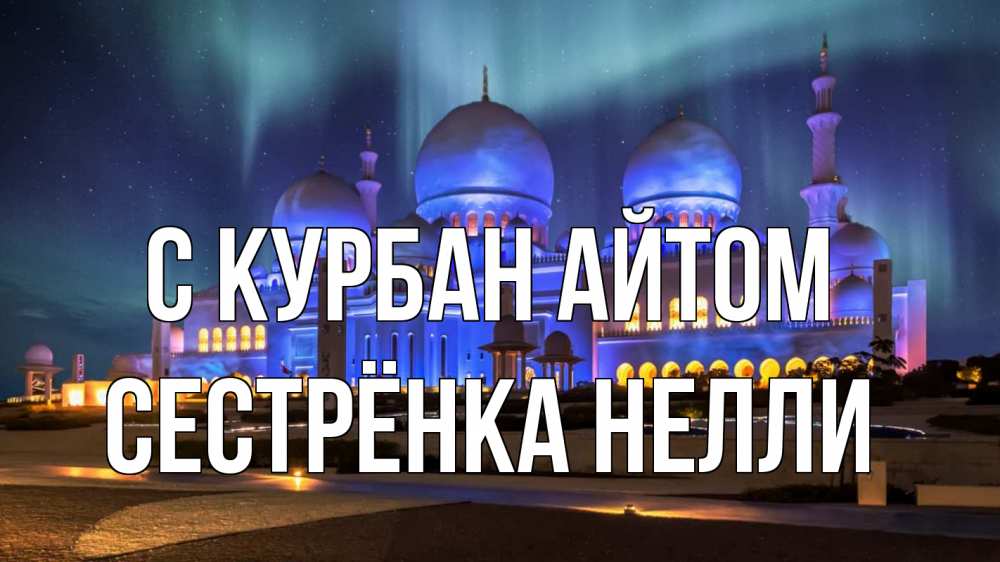 Открытка на каждый день с именем, Сестрёнка-Нелли С курбан айтом мечеть Прикольная открытка с пожеланием онлайн скачать бесплатно 