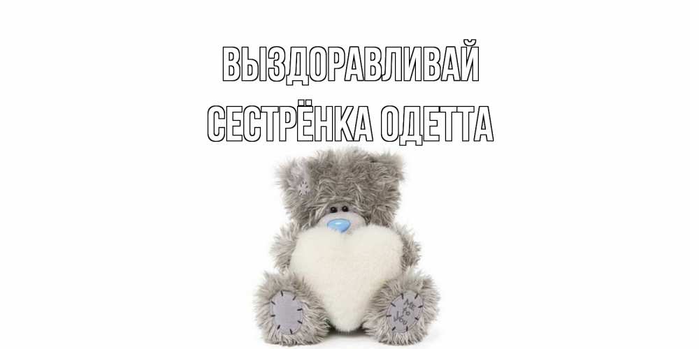 Открытка на каждый день с именем, Сестрёнка-Одетта Выздоравливай не болейте и выздоравливайте быстрее Прикольная открытка с пожеланием онлайн скачать бесплатно 