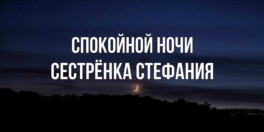 Открытка на каждый день с именем, Сестрёнка-Стефания Спокойной ночи месяц Прикольная открытка с пожеланием онлайн скачать бесплатно 