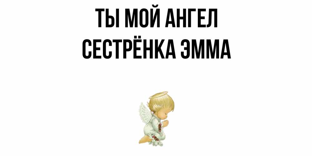 Открытка на каждый день с именем, Сестрёнка-Эмма Ты мой ангел ангел Прикольная открытка с пожеланием онлайн скачать бесплатно 