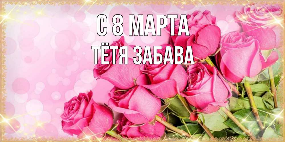 Открытка на каждый день с именем, Тётя-Забава С 8 МАРТА красивая новая подписанная открытка для девушки на 8 марта Прикольная открытка с пожеланием онлайн скачать бесплатно 