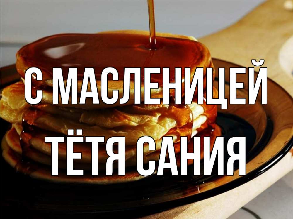 Открытка на каждый день с именем, Тётя-Сания С масленицей блины Прикольная открытка с пожеланием онлайн скачать бесплатно 
