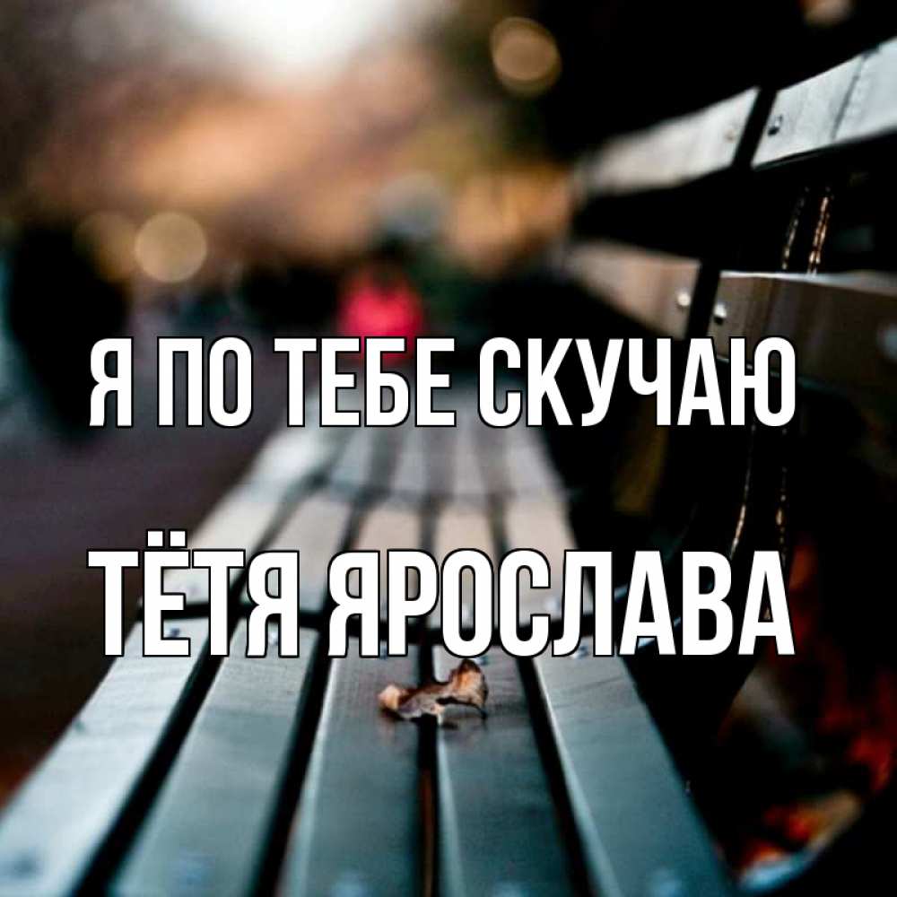 Открытка на каждый день с именем, Тётя-Ярослава Я по тебе скучаю приходи скорее Прикольная открытка с пожеланием онлайн скачать бесплатно 