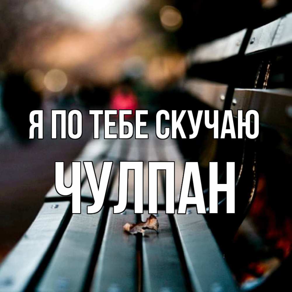 Открытка на каждый день с именем, Чулпан Я по тебе скучаю приходи скорее Прикольная открытка с пожеланием онлайн скачать бесплатно 