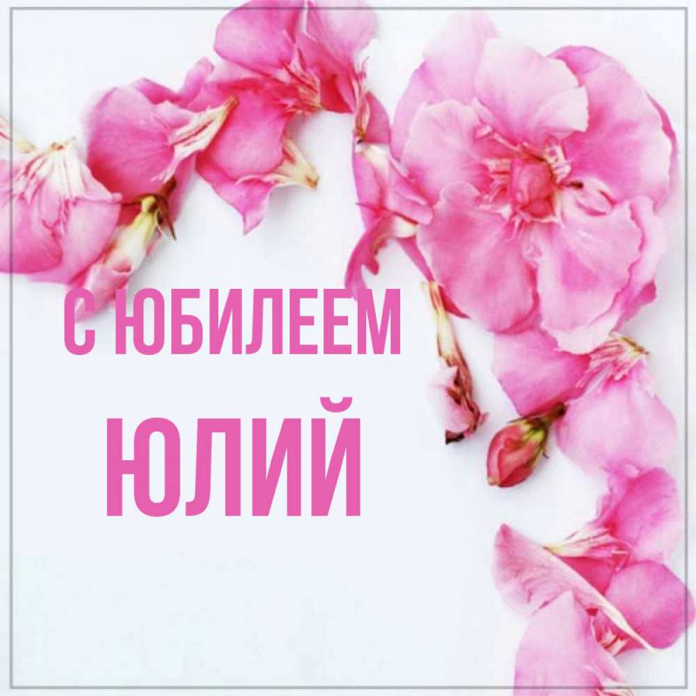 Открытка на каждый день с именем, Юлий С юбилеем Красивая открытка для поздравления с днем рождения Прикольная открытка с пожеланием онлайн скачать бесплатно 