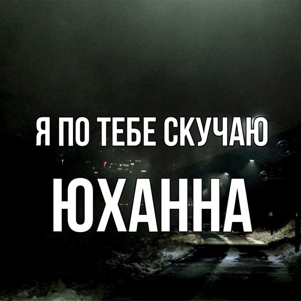 Открытка на каждый день с именем, Юханна Я по тебе скучаю окраина города Прикольная открытка с пожеланием онлайн скачать бесплатно 