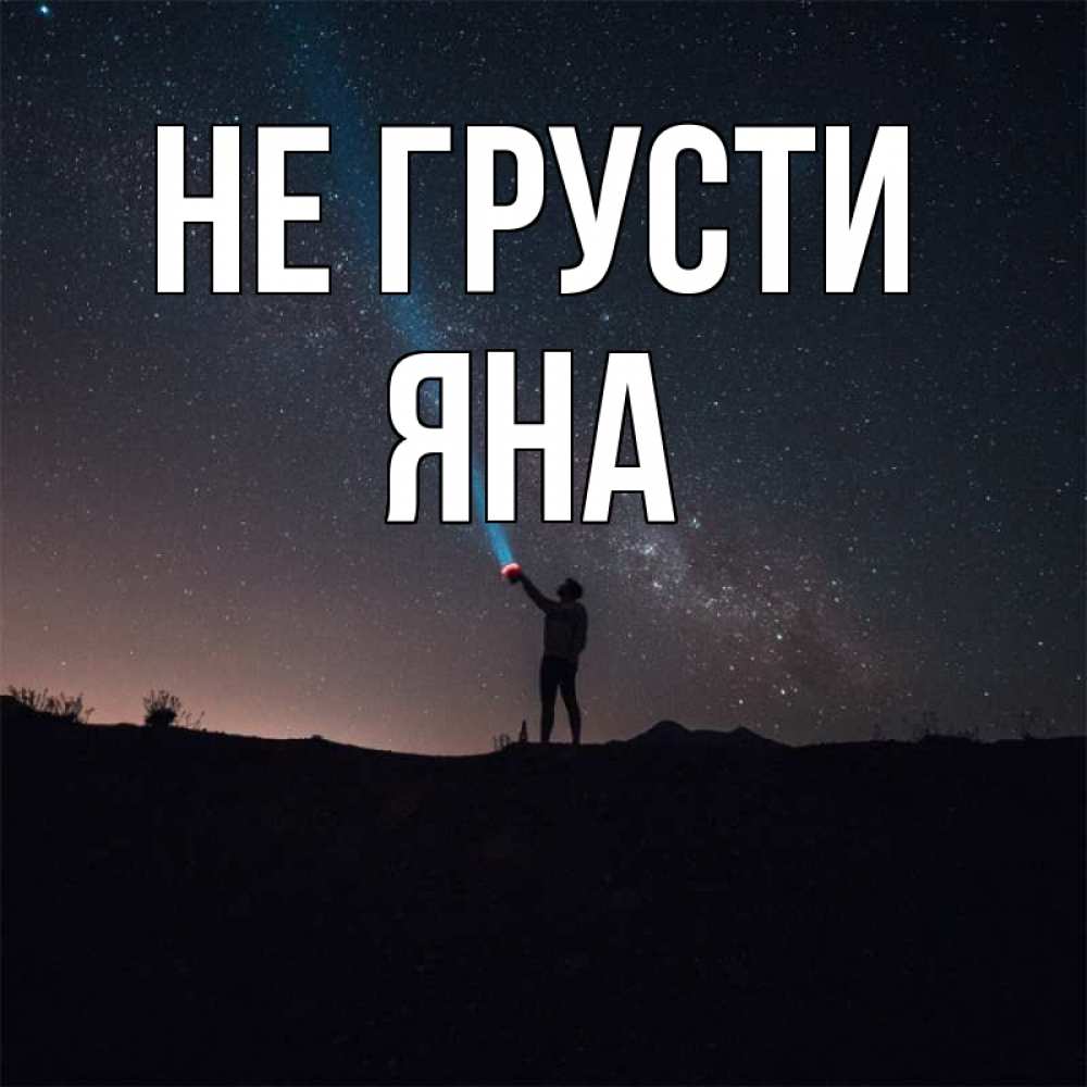 Открытка на каждый день с именем, Яна Не грусти луч света и млечный путь Прикольная открытка с пожеланием онлайн скачать бесплатно 