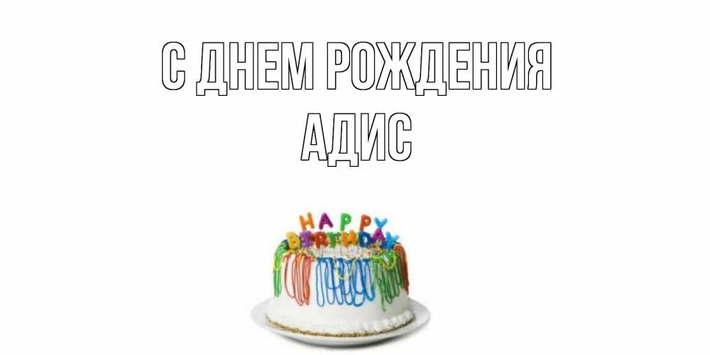 Открытка на каждый день с именем, Адис С днем рождения Тортик Прикольная открытка с пожеланием онлайн скачать бесплатно 
