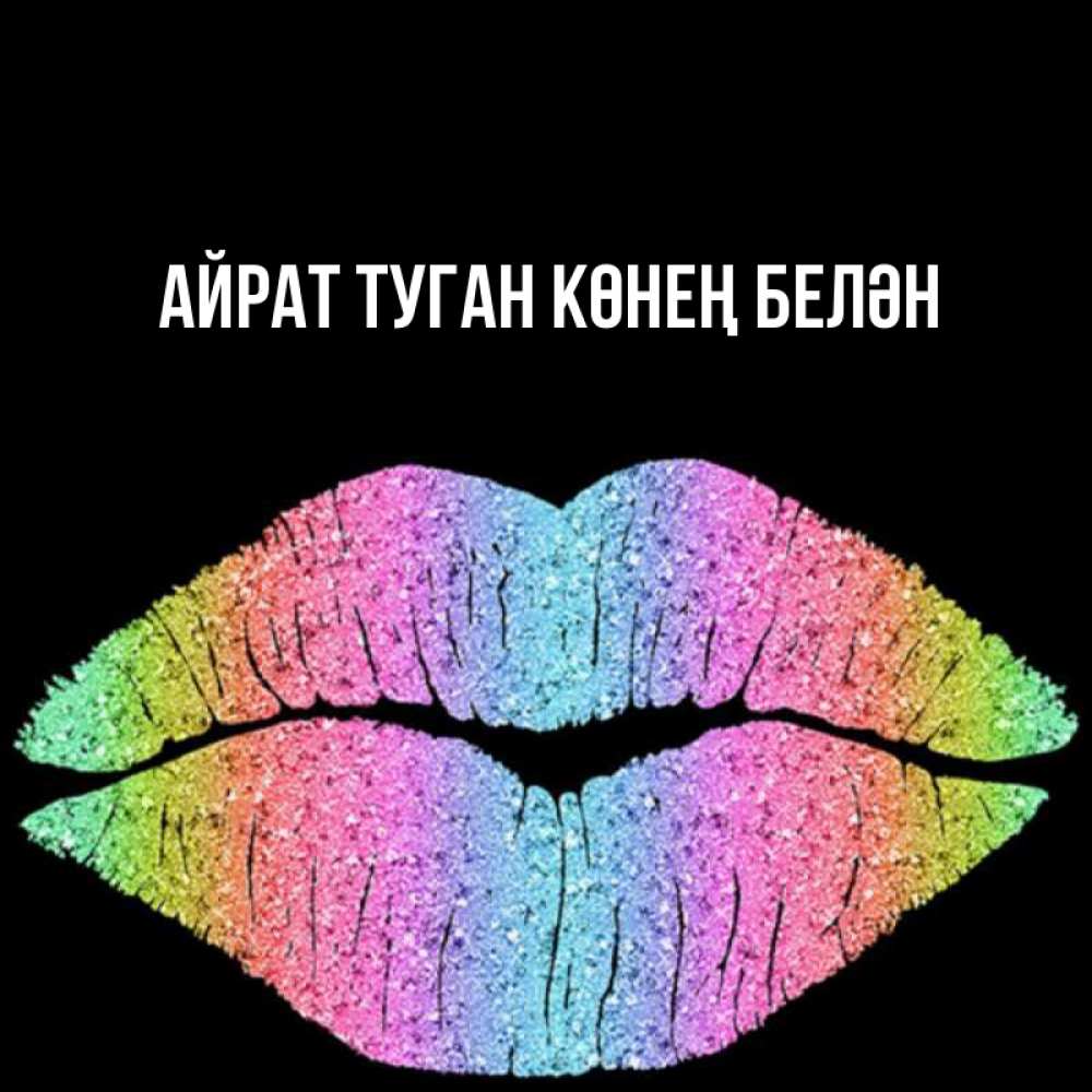 Открытка на каждый день с именем, Айрат-туган-көнең-белән Главная радужные губы Прикольная открытка с пожеланием онлайн скачать бесплатно 