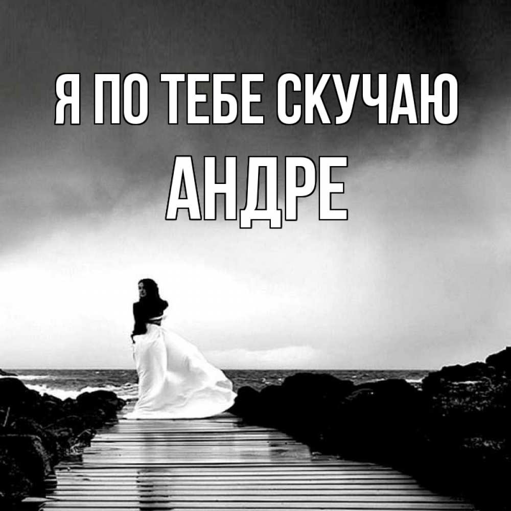 Открытка на каждый день с именем, Андре Я по тебе скучаю скучаю Прикольная открытка с пожеланием онлайн скачать бесплатно 