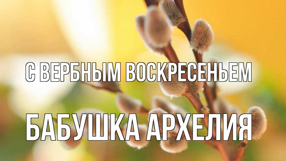 Открытка на каждый день с именем, Бабушка-Архелия С вербным воскресеньем верба 1 Прикольная открытка с пожеланием онлайн скачать бесплатно 