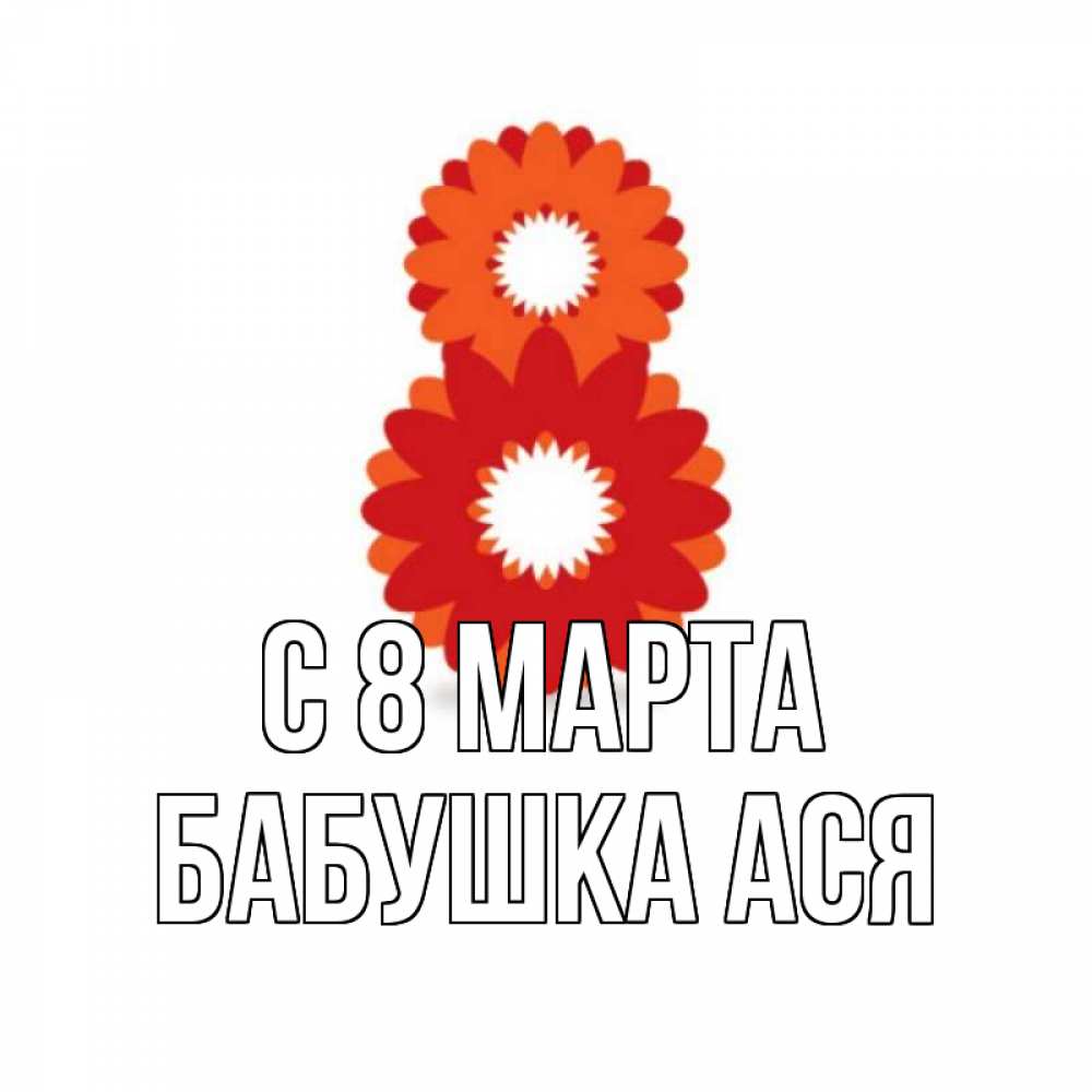 Открытка на каждый день с именем, Бабушка-Ася С 8 марта восьмерка из лепестков Прикольная открытка с пожеланием онлайн скачать бесплатно 