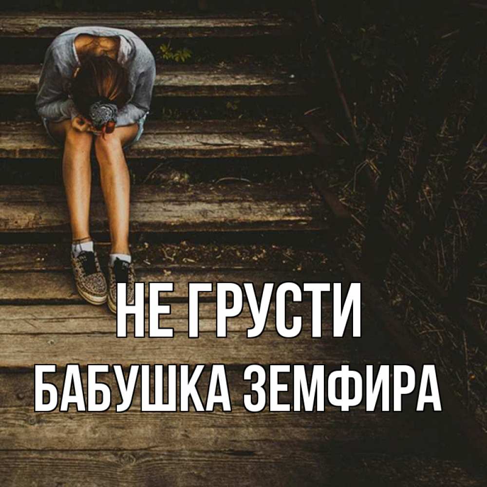 Открытка на каждый день с именем, Бабушка-Земфира Не грусти девушка сидит на деревянных ступеньках Прикольная открытка с пожеланием онлайн скачать бесплатно 