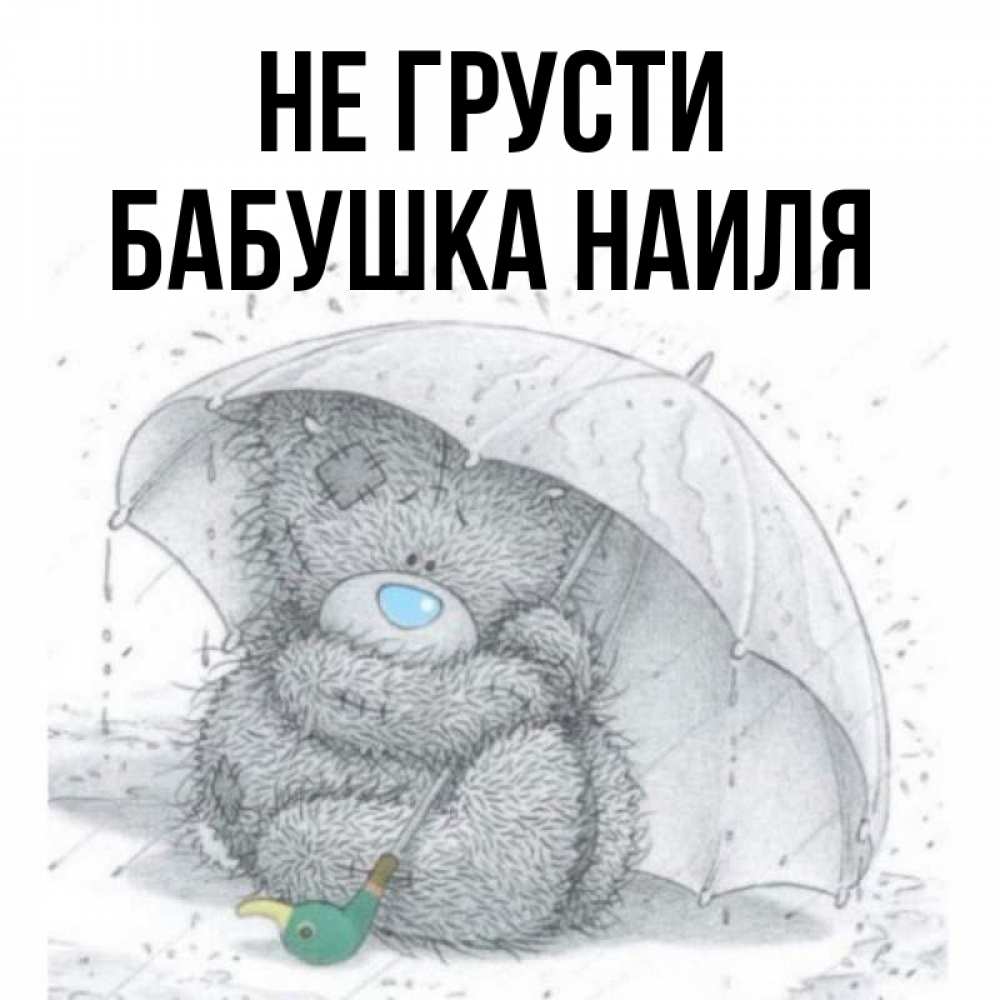 Открытка на каждый день с именем, Бабушка-Наиля Не грусти спасите мишку Тедди Прикольная открытка с пожеланием онлайн скачать бесплатно 