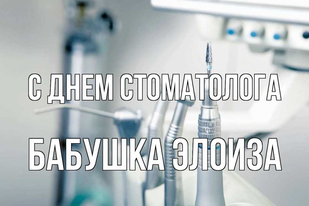 Открытка на каждый день с именем, Бабушка-Элоиза С днем стоматолога с днем стоматолога  1 Прикольная открытка с пожеланием онлайн скачать бесплатно 
