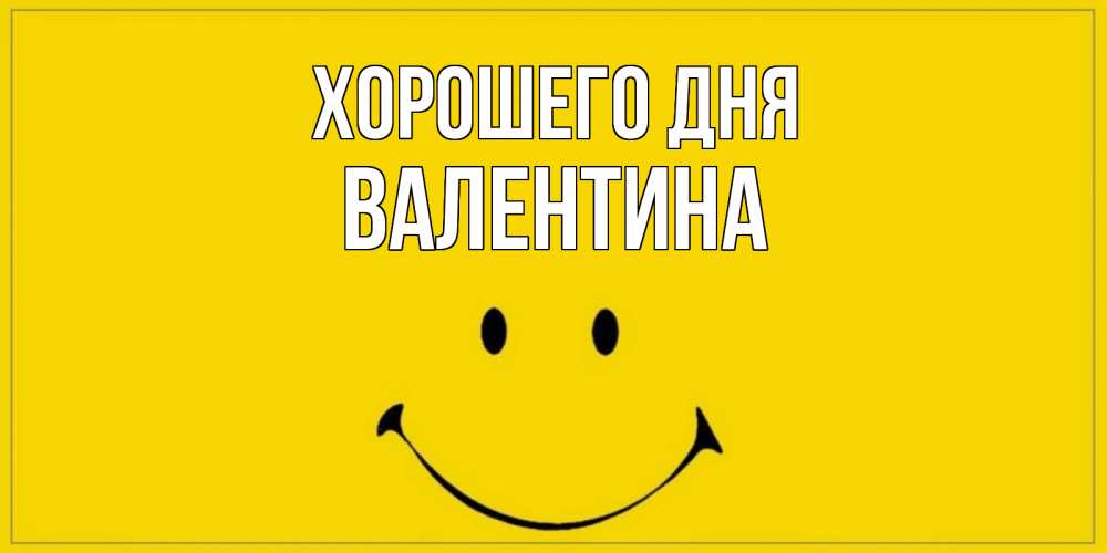 Открытка на каждый день с именем, Валентина Хорошего дня улыбка Прикольная открытка с пожеланием онлайн скачать бесплатно 