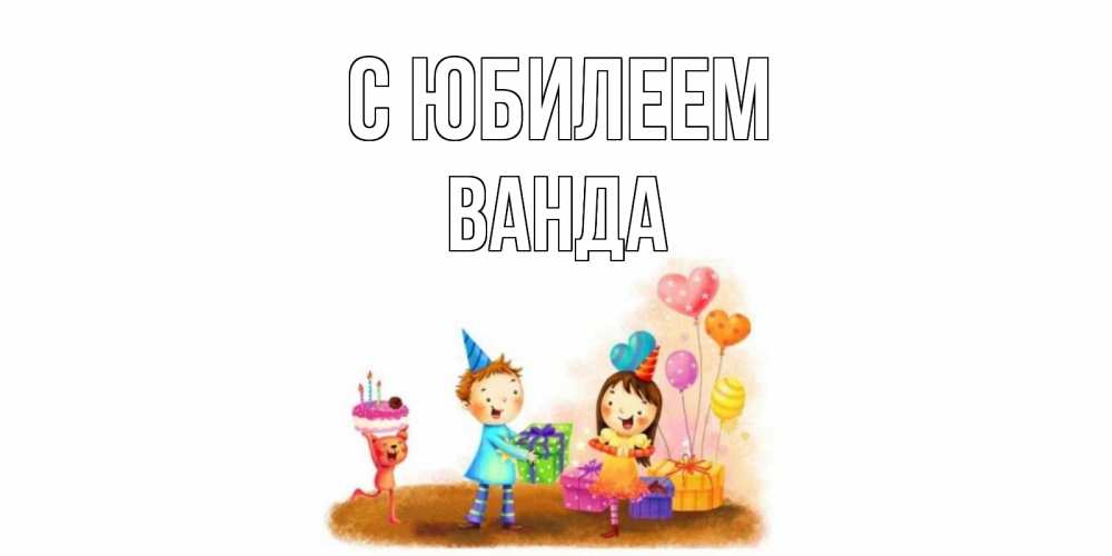 Открытка на каждый день с именем, Ванда С юбилеем дети, подарки Прикольная открытка с пожеланием онлайн скачать бесплатно 