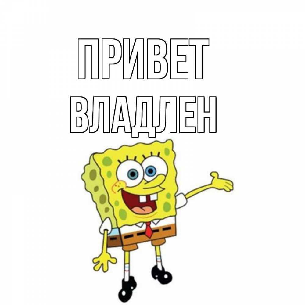 Открытка на каждый день с именем, Владлен Привет спанч Боб на позитиве Прикольная открытка с пожеланием онлайн скачать бесплатно 