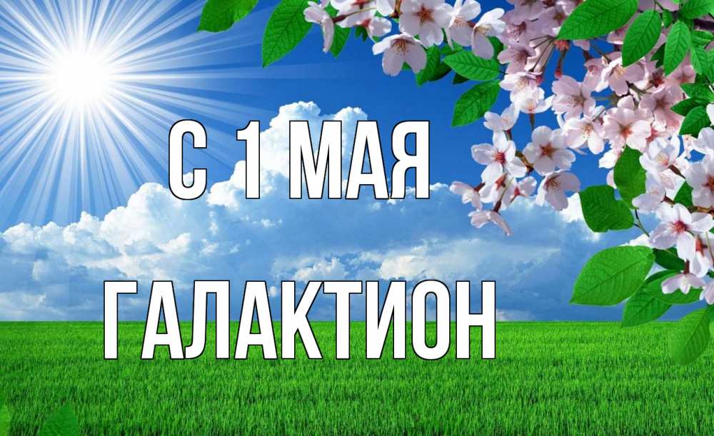 Открытка на каждый день с именем, Галактион С 1 мая С 1 мая Прикольная открытка с пожеланием онлайн скачать бесплатно 