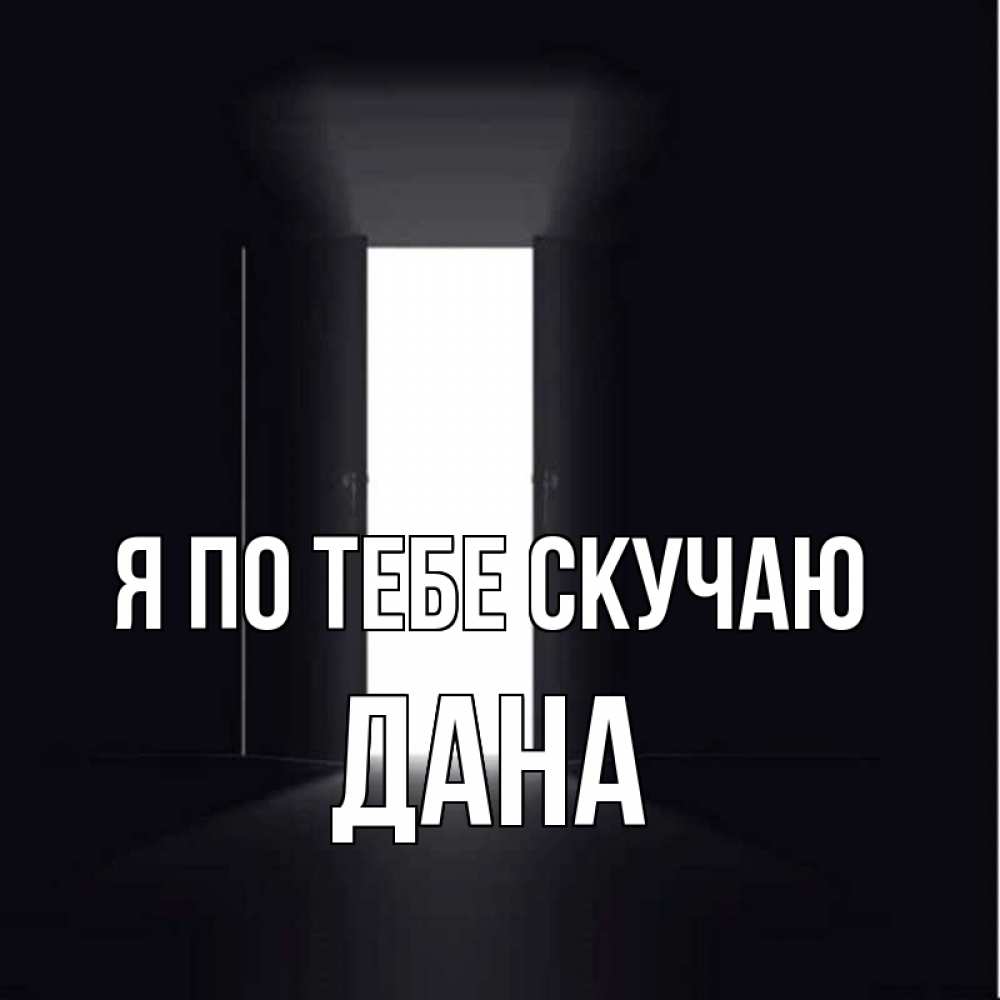 Открытка на каждый день с именем, Дана Я по тебе скучаю дверь и свет Прикольная открытка с пожеланием онлайн скачать бесплатно 