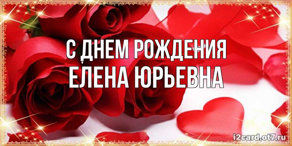 Открытка на каждый день с именем, Елена-Юрьевна С днем рождения красные розы и красные сердечки Прикольная открытка с пожеланием онлайн скачать бесплатно 