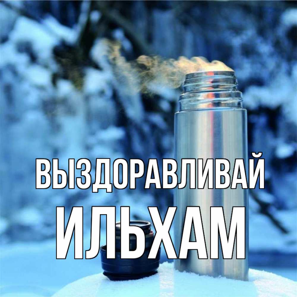 Открытка на каждый день с именем, Ильхам Выздоравливай лечитесь не болейте Прикольная открытка с пожеланием онлайн скачать бесплатно 
