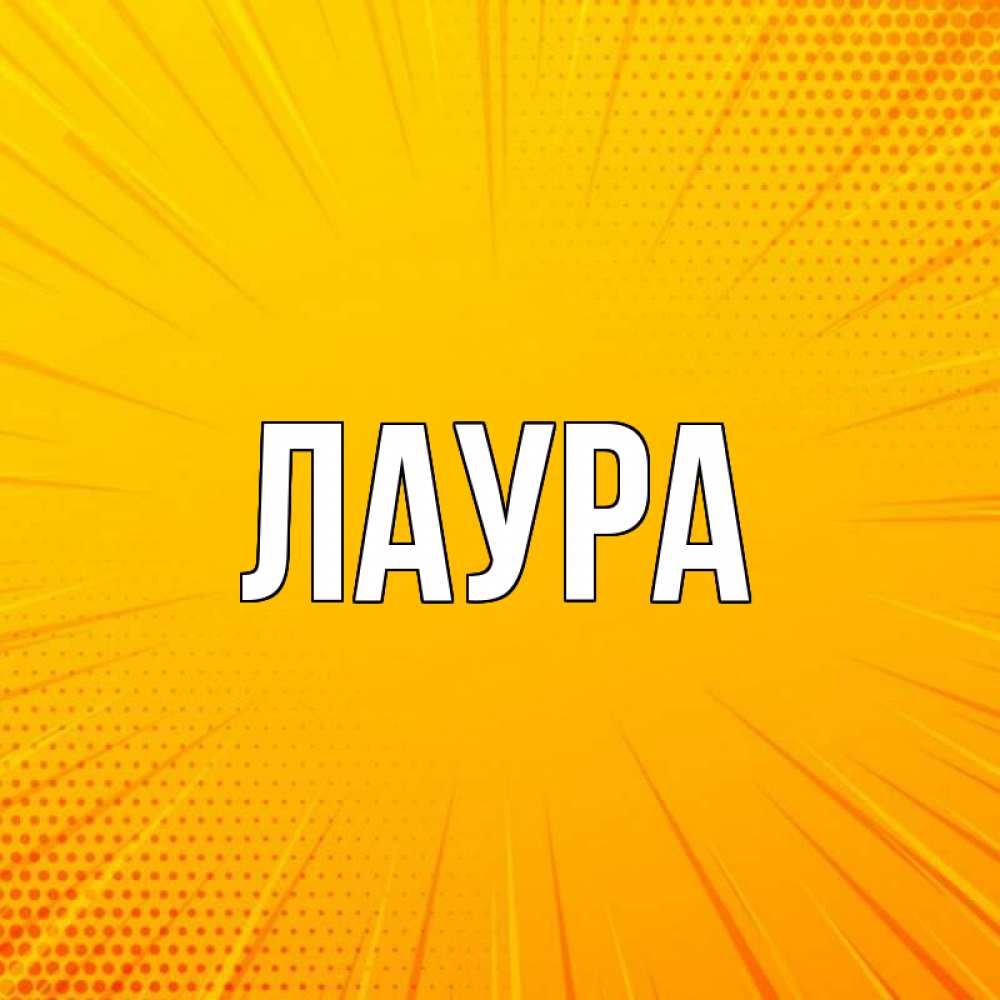 Открытка на каждый день с именем, Лаура Главная фон Прикольная открытка с пожеланием онлайн скачать бесплатно 