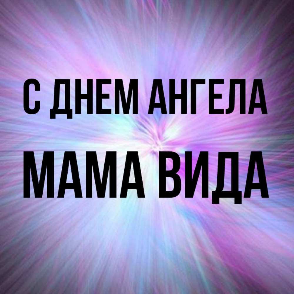 Открытка на каждый день с именем, Мама-Вида С днем ангела ангельский свет Прикольная открытка с пожеланием онлайн скачать бесплатно 