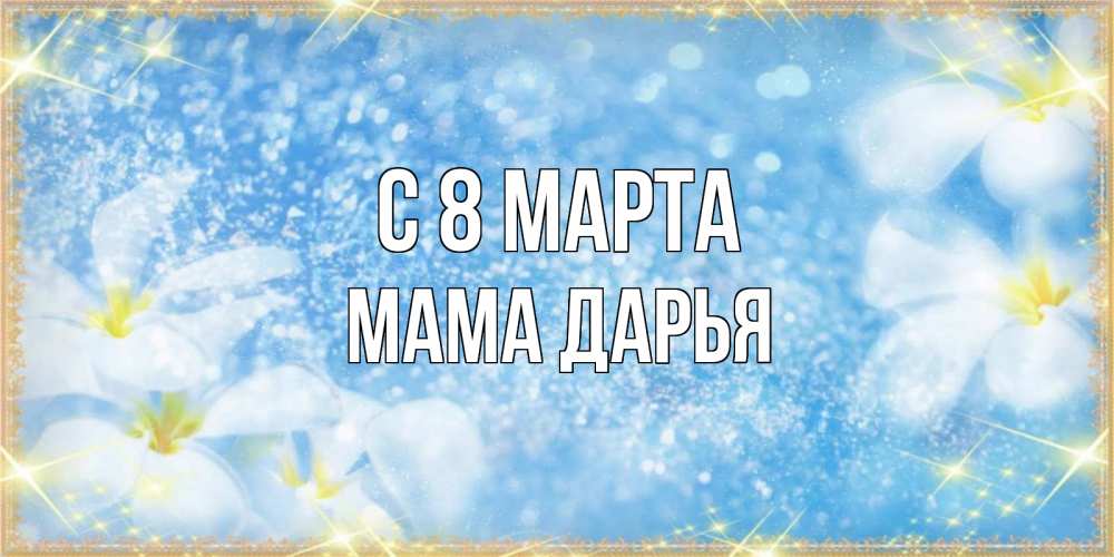 Открытка на каждый день с именем, Мама-Дарья С 8 МАРТА международный женский день Прикольная открытка с пожеланием онлайн скачать бесплатно 