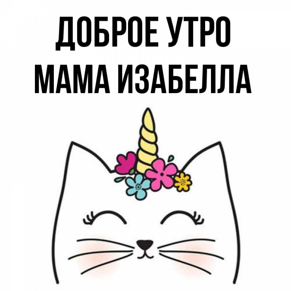 Открытка на каждый день с именем, Мама-Изабелла Доброе утро утречко Прикольная открытка с пожеланием онлайн скачать бесплатно 