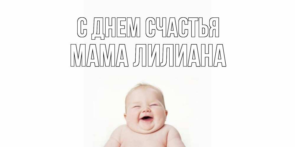 Открытка на каждый день с именем, Мама-Лилиана С днем счастья ребенок Прикольная открытка с пожеланием онлайн скачать бесплатно 