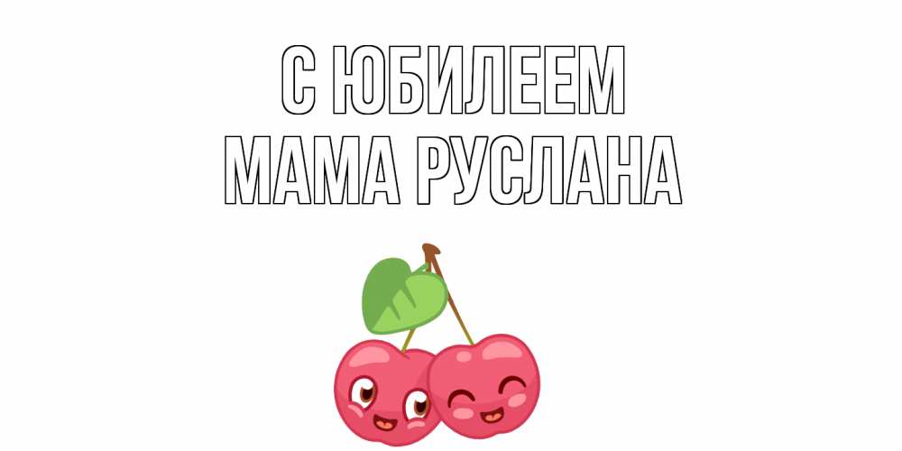 Открытка на каждый день с именем, Мама-Руслана С юбилеем вишенки Прикольная открытка с пожеланием онлайн скачать бесплатно 