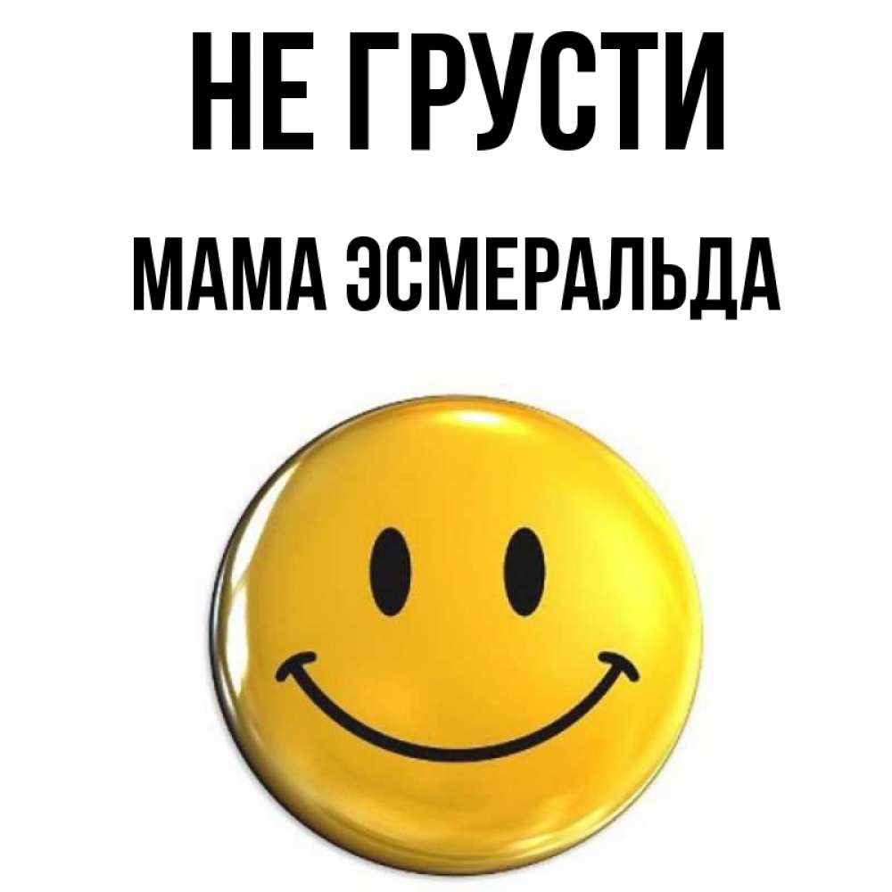 Открытка на каждый день с именем, Мама-Эсмеральда Не грусти желаем всем позитива Прикольная открытка с пожеланием онлайн скачать бесплатно 
