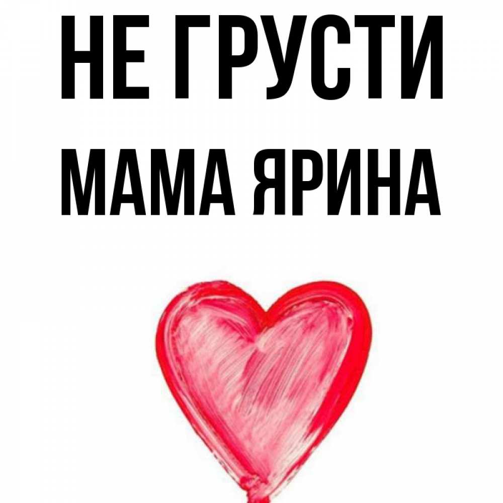 Открытка на каждый день с именем, Мама-Ярина Не грусти сердечко Прикольная открытка с пожеланием онлайн скачать бесплатно 