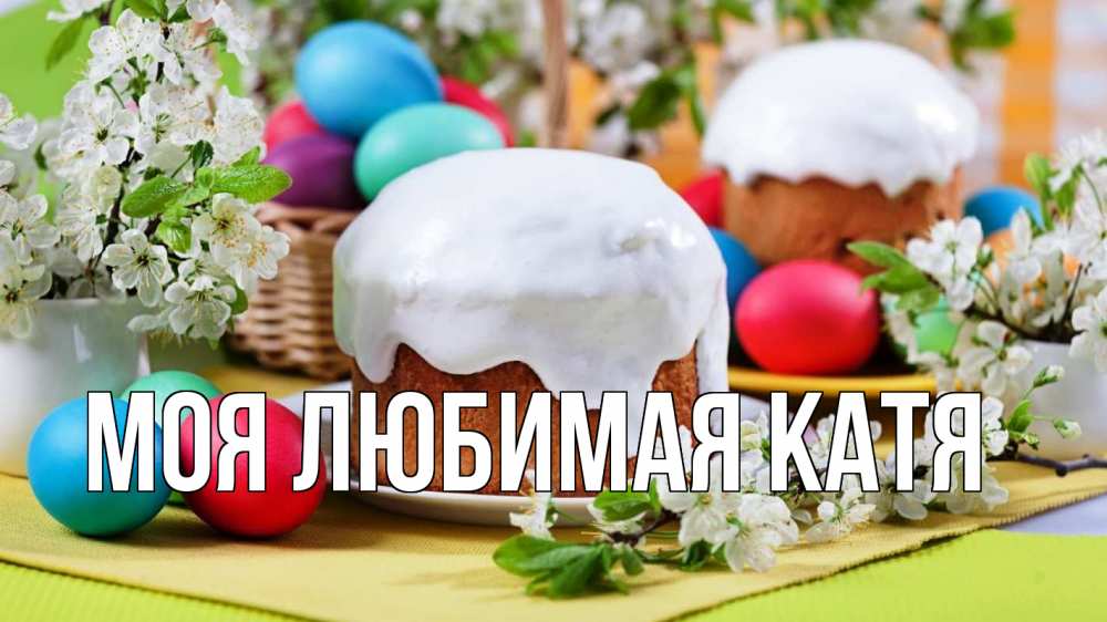 Открытка на каждый день с именем, Моя-любимая-Катя Главная пасха Прикольная открытка с пожеланием онлайн скачать бесплатно 