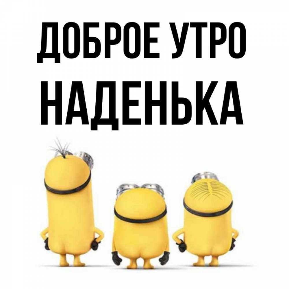 Открытка на каждый день с именем, НАДЕНЬКА Доброе утро подписать открытку онлайн бесплатно Прикольная открытка с пожеланием онлайн скачать бесплатно 