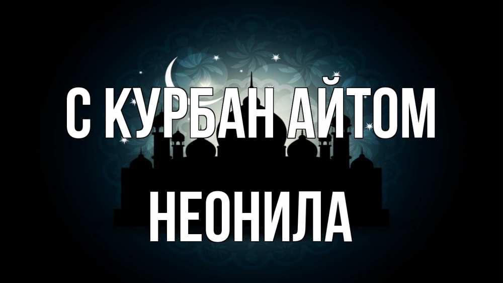 Открытка на каждый день с именем, Неонила С курбан айтом мечеть Прикольная открытка с пожеланием онлайн скачать бесплатно 