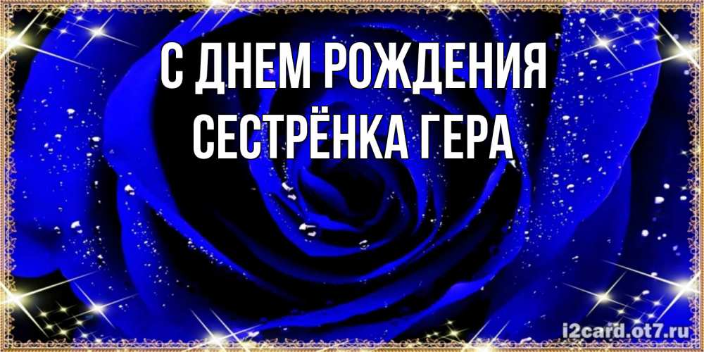 Открытка на каждый день с именем, Сестрёнка-Гера С днем рождения голубые цветы в росе Прикольная открытка с пожеланием онлайн скачать бесплатно 