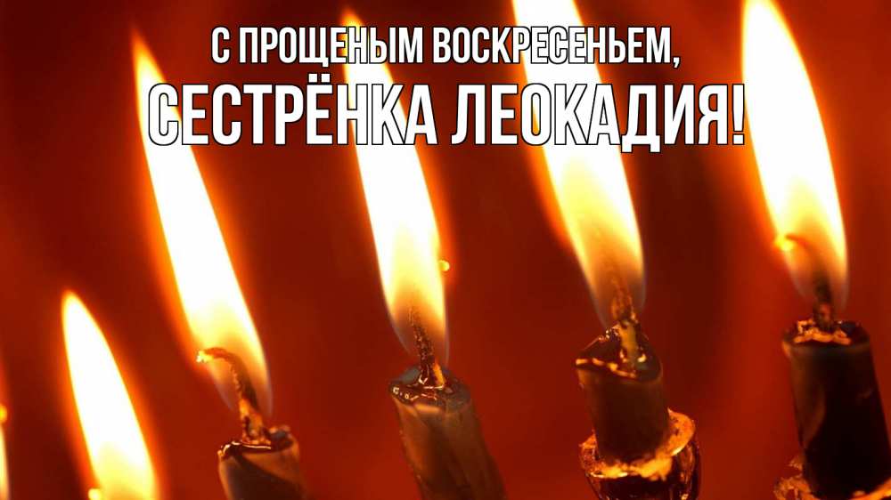 Открытка на каждый день с именем, Сестрёнка-Леокадия С прощеным воскресеньем свечи Прикольная открытка с пожеланием онлайн скачать бесплатно 