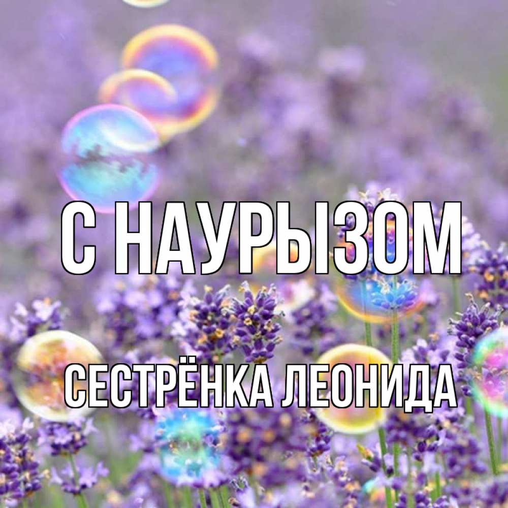 Открытка на каждый день с именем, Сестрёнка-Леонида С наурызом цветы Прикольная открытка с пожеланием онлайн скачать бесплатно 