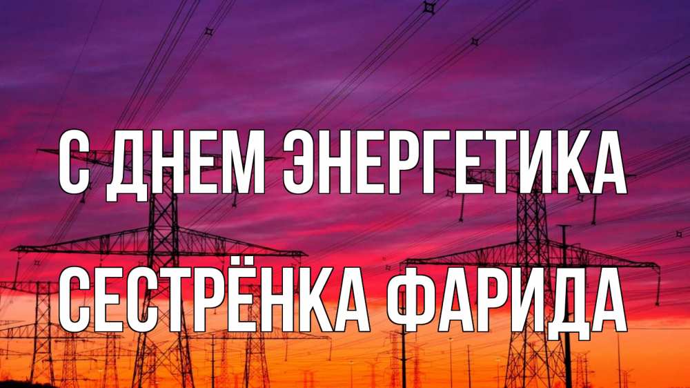 Открытка на каждый день с именем, Сестрёнка-Фарида С днем энергетика энергия электричество закат Прикольная открытка с пожеланием онлайн скачать бесплатно 