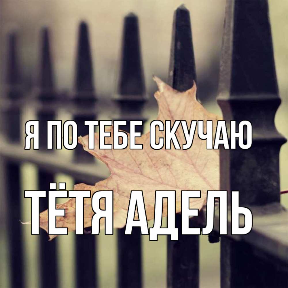 Открытка на каждый день с именем, Тётя-Адель Я по тебе скучаю очень скучно Прикольная открытка с пожеланием онлайн скачать бесплатно 