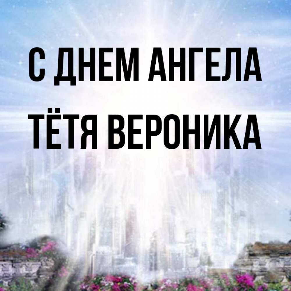 Открытка на каждый день с именем, Тётя-Вероника С днем ангела небесный свет Прикольная открытка с пожеланием онлайн скачать бесплатно 