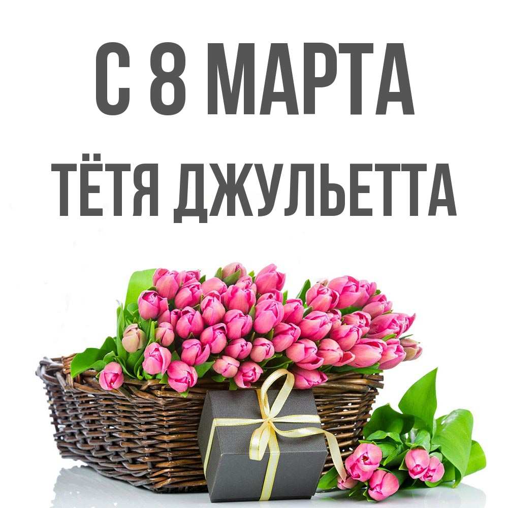 Открытка на каждый день с именем, Тётя-Джульетта С 8 МАРТА цветы Прикольная открытка с пожеланием онлайн скачать бесплатно 