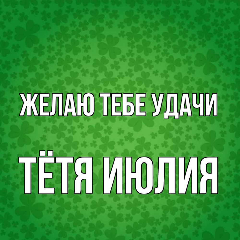 Открытка на каждый день с именем, Тётя-Июлия Желаю тебе удачи много листочков на удачу Прикольная открытка с пожеланием онлайн скачать бесплатно 