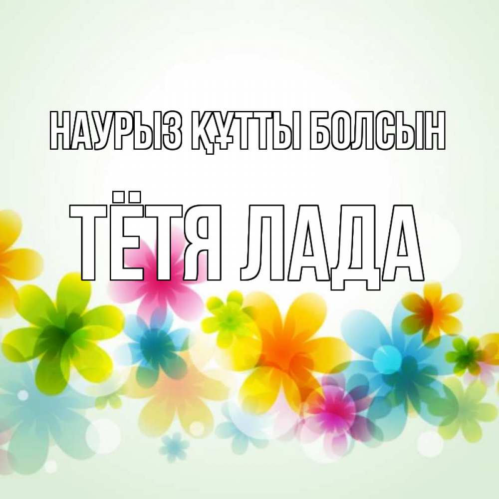 Открытка на каждый день с именем, Тётя-Лада Наурыз құтты болсын цветы Прикольная открытка с пожеланием онлайн скачать бесплатно 