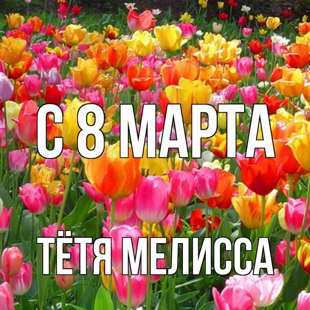 Открытка на каждый день с именем, Тётя-Мелисса С 8 МАРТА на международный женский день Прикольная открытка с пожеланием онлайн скачать бесплатно 